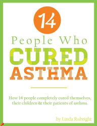 Title: 14 People Who Cured Asthma: How 14 People Completely Cured Asthma in Themselves, Their Children & Their Patients, Author: Linda Rubright