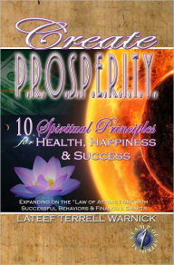 Title: Create PROSPERITY: 10 Spiritual Principles for Health, Happiness & Success, Author: Lateef Terrell Warnick