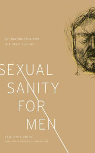 Title: Sexual Sanity for Men Leader's Guide: Re-Creating Your Mind in a Crazy Culture, Author: David White