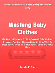 Title: Washing Baby Clothes: My Personal Formula For How To Wash Baby Clothes, Detergent For Baby Clothes, Baby Clothing, What To Wash Baby Clothes In, Trendy Baby Clothes and Much More, Author: Danielle Dorn