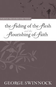 Title: The Fading of the Flesh and The Flourishing of Faith, Author: George Swinnock