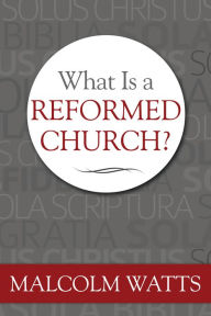 Title: What is a Reformed Church?, Author: Malcolm Watts