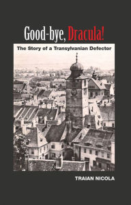 Title: Good-bye, Dracula!: The Story of a Transylvanian Defector, Author: Traian Nicola