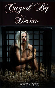 Title: Caged By Desire (BDSM, exhibitionism, submission, menage, erotica), Author: Jamie Gyre