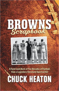 Title: Browns Scrapbook: A Fond Look Back at Five Decades of Football, from a Legendary Cleveland Sportswriter, Author: Chuck Heaton