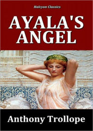 Title: Ayala's Angel: A Fiction and Literature, Romance Classic By Anthony Trollope! AAA+++, Author: Anthony Trollope