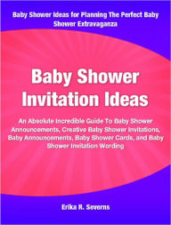 Title: Baby Shower Invitation Ideas: An Absolute Incredible Guide To Baby Shower Announcements, Creative Baby Shower Invitations, Baby Announcements, Baby Shower Cards, and Baby Shower Invitation Wording, Author: Erika Severns