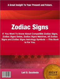 Title: Zodiac Signs: If You Want To Know About Compatible Zodiac Signs, Zodiac Signs Dates, Zodiac Signs Matches, All Zodiac Signs and Zodiac Signs Astrology, Author: Lori D. Escobedo