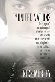 Title: The United Nations : One young man's journey through life to find love and carve out a future for himself away from his controlling family, a journey that takes him to the four corners of the United Kingdom, Author: Nick Morley