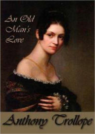 Title: An Old Man's Love: A Fiction and Literature Classic By Anthony Trollope! AAA+++, Author: Anthony Trollope