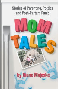 Title: Mom Tales: Stories of Parenting, Potties and Post-Partum Panic, Author: Diane Majeske