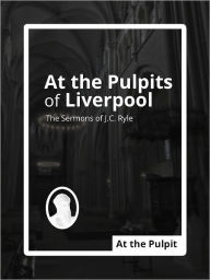 Title: At the Pulpits of Liverpool: The Sermons of J.C. Ryle, Author: J.C. Ryle