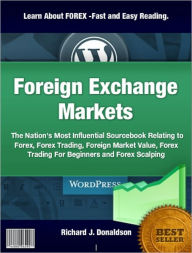 Title: Foreign Exchange Markets: The Nation's Most Influential Sourcebook Relating to Forex, Forex Trading, Foreign Market Value, Forex Trading For Beginners and Forex Scalping, Author: Richard J. Donaldson