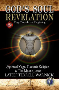 Title: God's Soul Revelation: Spiritual Yoga, Esoteric Religion and the Mystic Jesus, Author: Lateef Terrell Warnick