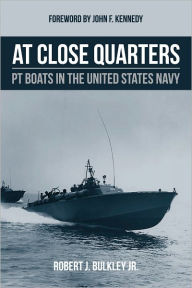 Title: At Close Quarters: PT Boats in the United States Navy, Author: Robert J. Bulkley