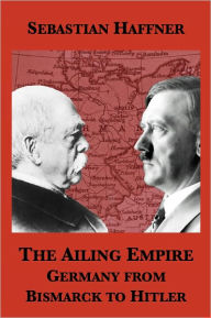 Title: The Ailing Empire: Germany from Bismarck to Hitler, Author: Sebastian Haffner