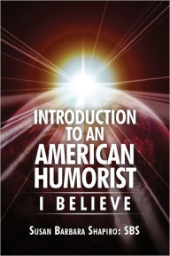 Title: Introduction to an American Humorist: I Believe, Author: Susan Barbara Shapiro: SBS