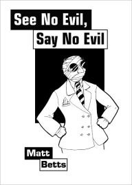 Title: See No Evil, Say No Evil, Author: Matt Betts