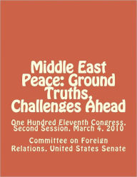 Title: Middle East Peace: Ground Truths, Challenges Ahead, Author: Committee on Foreign Relations United States Senate