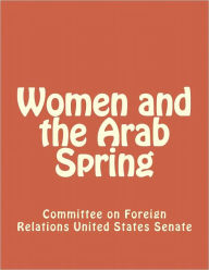 Title: Women and the Arab Spring, Author: Committee on Foreign Relations United States Senate