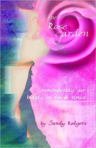 Title: THE ROSE GARDEN ... remembering our beauty in tough times, Author: Sandy Rodgers