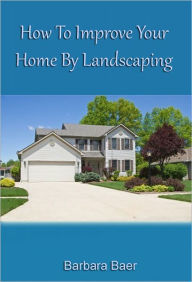 Title: How to Improve Your Home by LANDSCAPING, Author: Barbara Baer
