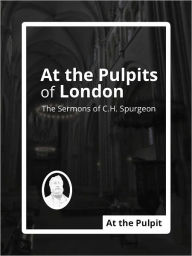 Title: At the Pulpits of London: The Sermons of C.H. Spurgeon, Author: Charles H. Spurgeon