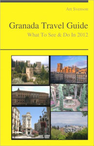 Title: Granada, Spain Travel Guide - What To See & Do, Author: Art Svenson