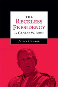 Title: The Reckless Presidency of George W. Bush, Author: James Gannon