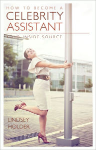 Title: How to Become a Celebrity Assistant: Your Inside Source, Author: Lindsey Holder
