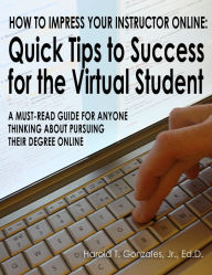Title: How To Impress Your Online Instructor: Quick Tips to Success for the Virtual Student, Author: Harold T. Gonzales Jr