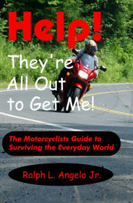 Title: Help! They're all Out To Get Me! The Motorcyclists Guide to Surviving the Everyday World., Author: Ralph L Angelo Jr