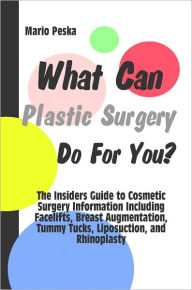 Title: What Can Plastic Surgery Do For You? The Insiders Guide to Cosmetic Surgery Information Including Facelifts, Breast Augmentation, Tummy Tucks, Liposuction, and Rhinoplasty, Author: Mario Peska