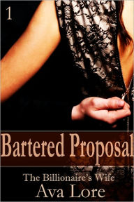 Title: Bartered Proposal: The Billionaire's Wife, Part 1 (A BDSM Erotic Romance), Author: Ava Lore