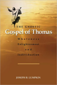 Title: The Gnostic Gospel of Thomas: Wholeness, Enlightenment, and Individuation, Author: Joseph Lumpkin