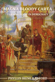 Title: MAGNA BLOODY CARTA: A Turning Point in Democracy, Author: Phyllis Irene Radford