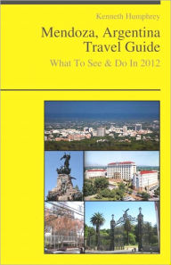 Title: Mendoza, Argentina Travel Guide - What To See & Do, Author: Kenneth Humphrey