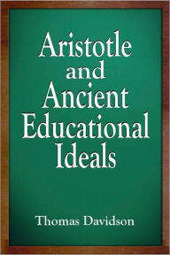 Title: Aristotle and Ancient Educational Ideals, Author: Thomas Davidson