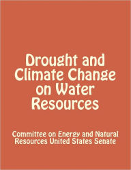 Title: Drought and Climate Change on Water Resources, Author: Committee on Energy and Natural Resources United States Senate