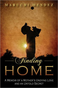 Title: Finding Home: A Memoir of a Mother’s Undying Love and an Untold Secret, Author: Maruchi Mendez