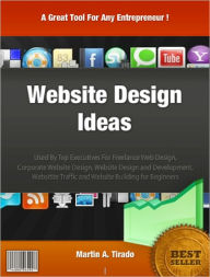 Title: Website Design Ideas: Used By Top Executives For Freelance Web Design, Corporate Website Design, Website Design and Development, Websitite Traffic and Website Building for Beginners, Author: Martin A. Tirado