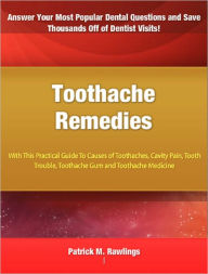 Title: Toothache Remedies: With This Practical Guide To Causes of Toothaches, Cavity Pain, Tooth Trouble, Toothache Gum and Toothache Medicine, Author: Patrick M. Rawlings