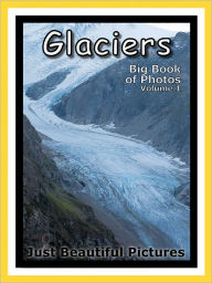 Title: Just Glacier Photos! Big Book of Photographs & Pictures of Glaciers, Vol. 1, Author: Big Book of Photos