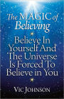 The Magic of Believing: Believe in Yourself and The Universe Is Forced to Believe in You