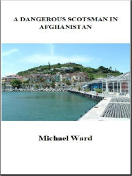 Title: A dangerous Scotsman in Afghanistan, Author: Michael Ward