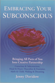 Title: Embracing Your Subconscious -- Bringing All Parts of You into Creative Partnership, Author: Jenny Davidow