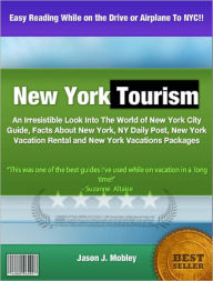 Title: New York Tourism: An Irresistible Look Into The World of New York City Guide, Facts About New York, NY Daily Post, New York Vacation Rental and New York Vacations Packages, Author: Jason J Mobley