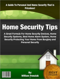 Title: Home Security Tips: A Great Formula For Home Security Devices, Home Security Systems, Best Home Alarm System, Home Security Protecting Your Home From Burglary and Personal Security, Author: William Fronziak