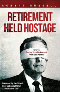 Title: Retirement Held Hostage: How To Rescue Your Retirement From Bad Advice, Author: Robert Russell