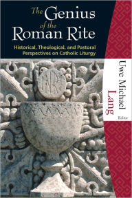 Title: The Genius of the Roman Rite: Historical, Theological, and Pastoral Perspectives on Catholic Liturgy, Author: Uwe Michael Lang